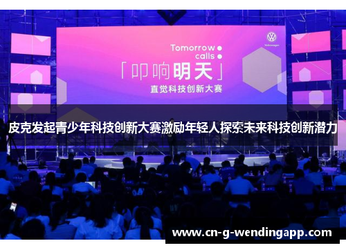 皮克发起青少年科技创新大赛激励年轻人探索未来科技创新潜力 皮克发起青少年科技创新大赛激励年轻人探索未来科技创新潜力