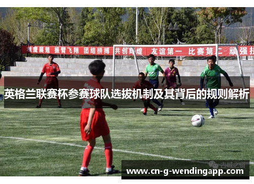 英格兰联赛杯参赛球队选拔机制及其背后的规则解析