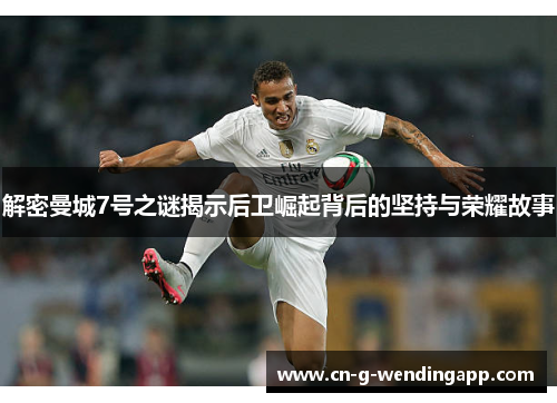 解密曼城7号之谜揭示后卫崛起背后的坚持与荣耀故事 解密曼城7号之谜揭示后卫崛起背后的坚持与荣耀故事