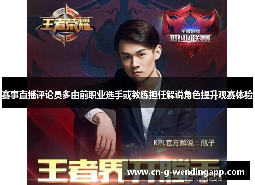 赛事直播评论员多由前职业选手或教练担任解说角色提升观赛体验