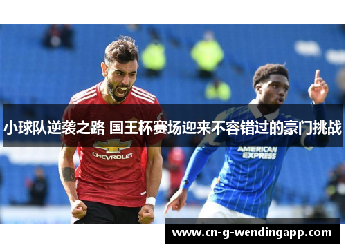 小球队逆袭之路 国王杯赛场迎来不容错过的豪门挑战 小球队逆袭之路 国王杯赛场迎来不容错过的豪门挑战