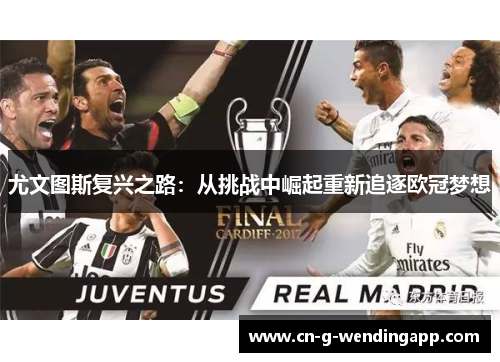 尤文图斯复兴之路:从挑战中崛起重新追逐欧冠梦想 尤文图斯复兴之路:从挑战中崛起重新追逐欧冠梦想