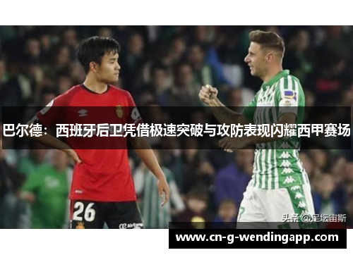 巴尔德:西班牙后卫凭借极速突破与攻防表现闪耀西甲赛场 巴尔德:西班牙后卫凭借极速突破与攻防表现闪耀西甲赛场