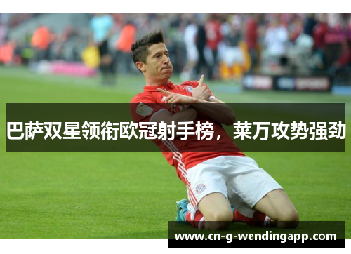 巴萨双星领衔欧冠射手榜，莱万攻势强劲