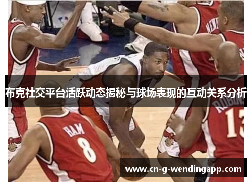 布克社交平台活跃动态揭秘与球场表现的互动关系分析 布克社交平台活跃动态揭秘与球场表现的互动关系分析