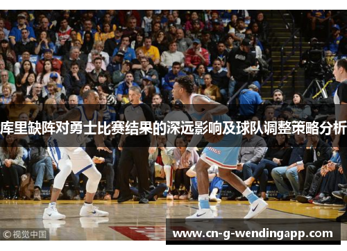 库里缺阵对勇士比赛结果的深远影响及球队调整策略分析