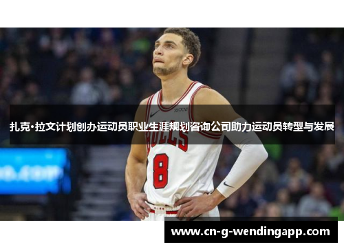 扎克·拉文计划创办运动员职业生涯规划咨询公司助力运动员转型与发展 扎克·拉文计划创办运动员职业生涯规划咨询公司助力运动员转型与发展