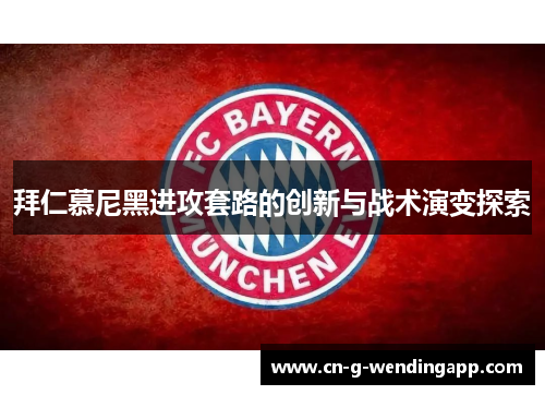 拜仁慕尼黑进攻套路的创新与战术演变探索 拜仁慕尼黑进攻套路的创新与战术演变探索