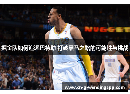 掘金队如何追逐巴特勒 打破黑马之路的可能性与挑战 掘金队如何追逐巴特勒 打破黑马之路的可能性与挑战