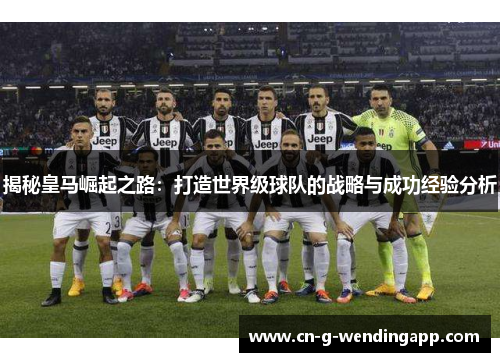 揭秘皇马崛起之路:打造世界级球队的战略与成功经验分析 揭秘皇马崛起之路:打造世界级球队的战略与成功经验分析