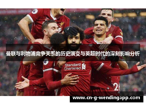 曼联与利物浦竞争关系的历史演变与英超时代的深刻影响分析