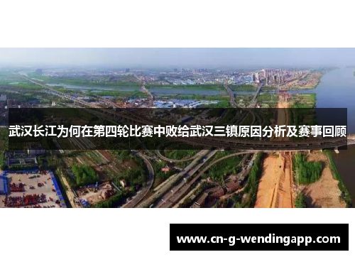 武汉长江为何在第四轮比赛中败给武汉三镇原因分析及赛事回顾