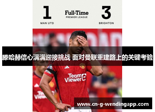 滕哈赫信心满满迎接挑战 面对曼联重建路上的关键考验