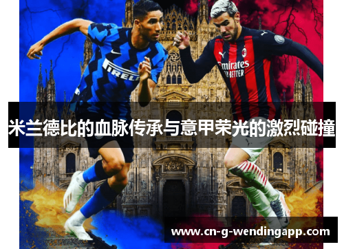 米兰德比的血脉传承与意甲荣光的激烈碰撞