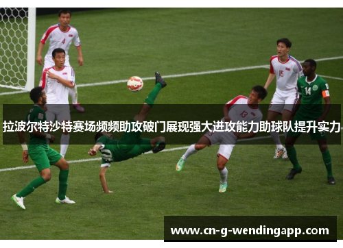 拉波尔特沙特赛场频频助攻破门展现强大进攻能力助球队提升实力