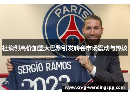 杜埃创高价加盟大巴黎引发转会市场震动与热议