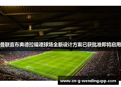 曼联宣布奥德拉福德球场全新设计方案已获批准即将启用