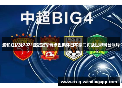 浦和红钻凭2022亚冠冠军晋级世俱杯日本豪门再战世界舞台巅峰 浦和红钻凭2022亚冠冠军晋级世俱杯日本豪门再战世界舞台巅峰