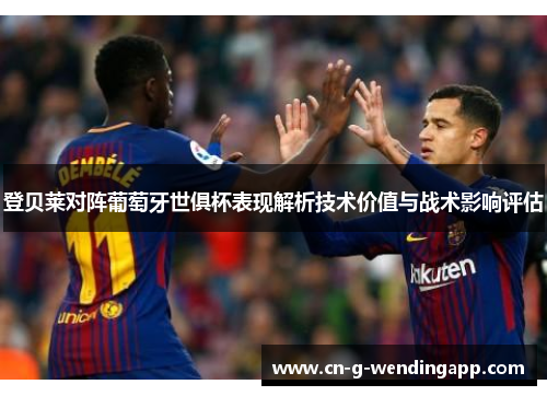 登贝莱对阵葡萄牙世俱杯表现解析技术价值与战术影响评估 登贝莱对阵葡萄牙世俱杯表现解析技术价值与战术影响评估