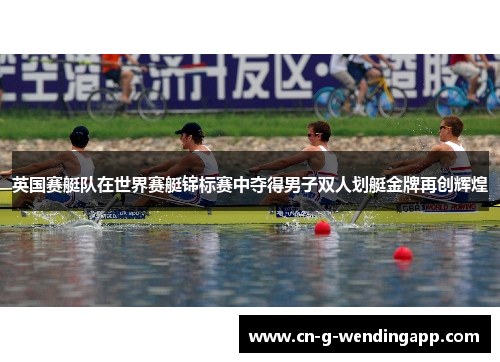英国赛艇队在世界赛艇锦标赛中夺得男子双人划艇金牌再创辉煌