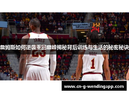 詹姆斯如何逆袭重回巅峰揭秘背后训练与生活的秘密秘诀 詹姆斯如何逆袭重回巅峰揭秘背后训练与生活的秘密秘诀