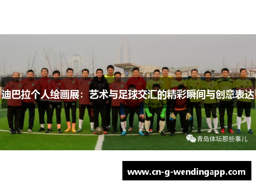 迪巴拉个人绘画展:艺术与足球交汇的精彩瞬间与创意表达 迪巴拉个人绘画展:艺术与足球交汇的精彩瞬间与创意表达