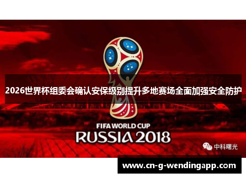 2026世界杯组委会确认安保级别提升多地赛场全面加强安全防护